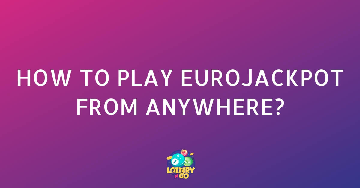 How to Play EuroJackpot From Anywhere?