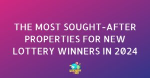 The Most Sought-After Properties for New Lottery Winners in 2024